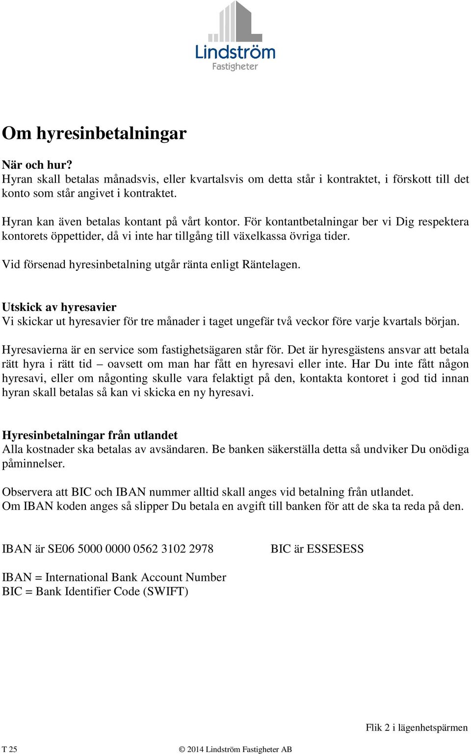 Vid försenad hyresinbetalning utgår ränta enligt Räntelagen. Utskick av hyresavier Vi skickar ut hyresavier för tre månader i taget ungefär två veckor före varje kvartals början.