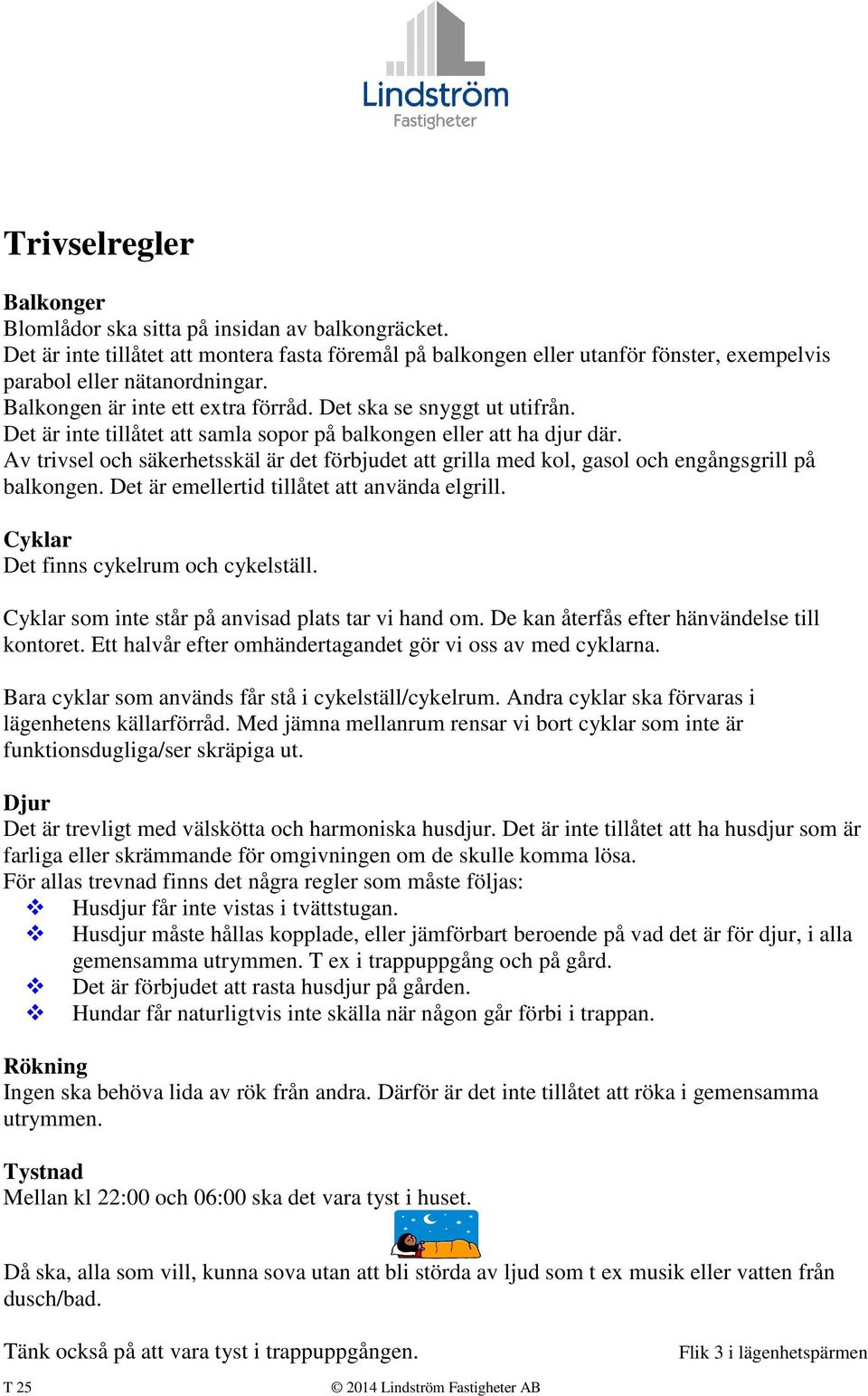 Av trivsel och säkerhetsskäl är det förbjudet att grilla med kol, gasol och engångsgrill på balkongen. Det är emellertid tillåtet att använda elgrill. Cyklar Det finns cykelrum och cykelställ.