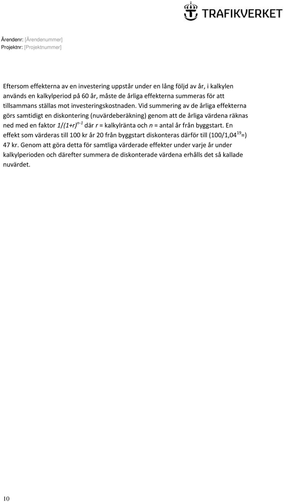 Vid summering av de årliga effekterna görs samtidigt en diskontering (nuvärdeberäkning) genom att de årliga värdena räknas ned med en faktor 1/(1+r) n 1 där r =