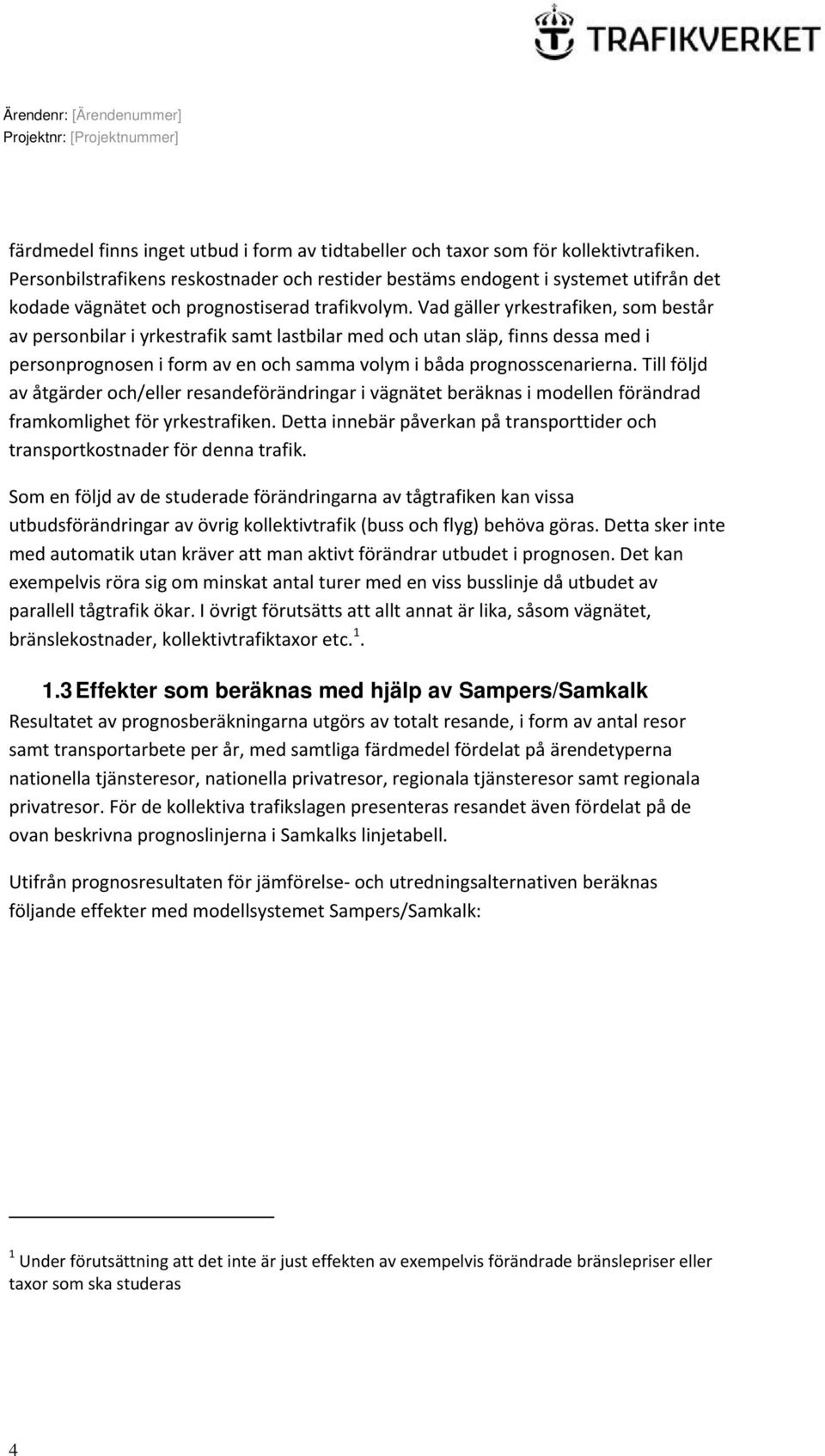 Vad gäller yrkestrafiken, som består av personbilar i yrkestrafik samt lastbilar med och utan släp, finns dessa med i personprognosen i form av en och samma volym i båda prognosscenarierna.