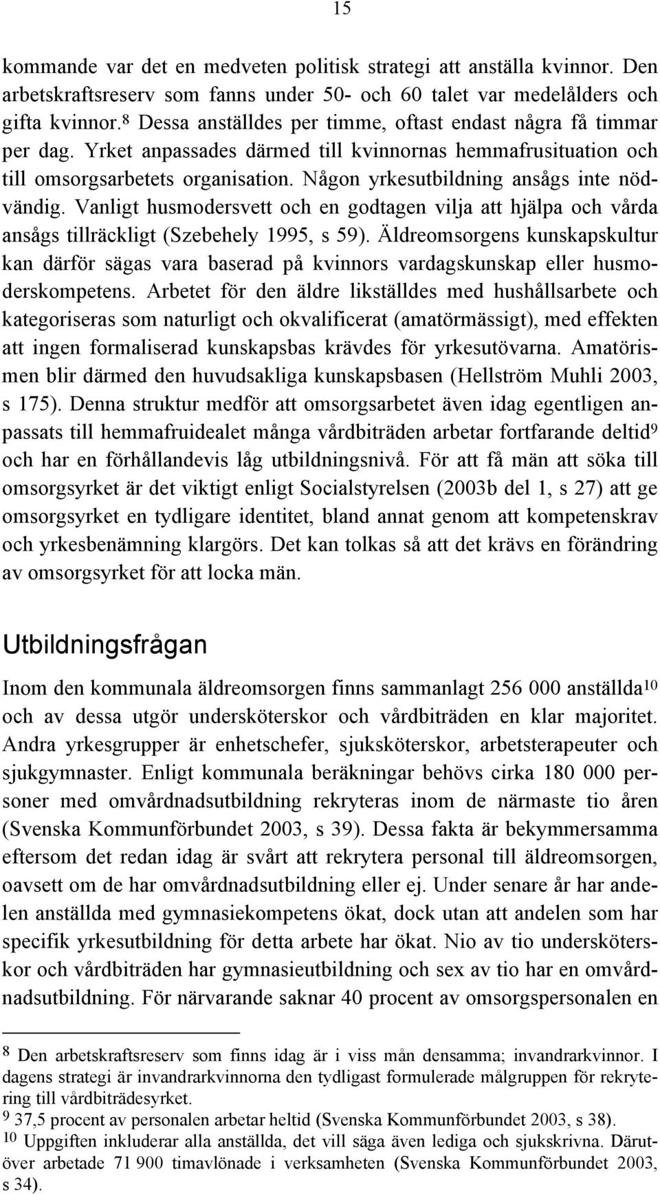 Någon yrkesutbildning ansågs inte nödvändig. Vanligt husmodersvett och en godtagen vilja att hjälpa och vårda ansågs tillräckligt (Szebehely 1995, s 59).