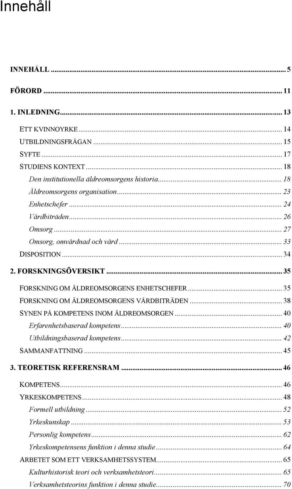 .. 35 FORSKNING OM ÄLDREOMSORGENS ENHETSCHEFER... 35 FORSKNING OM ÄLDREOMSORGENS VÅRDBITRÄDEN... 38 SYNEN PÅ KOMPETENS INOM ÄLDREOMSORGEN... 40 Erfarenhetsbaserad kompetens.