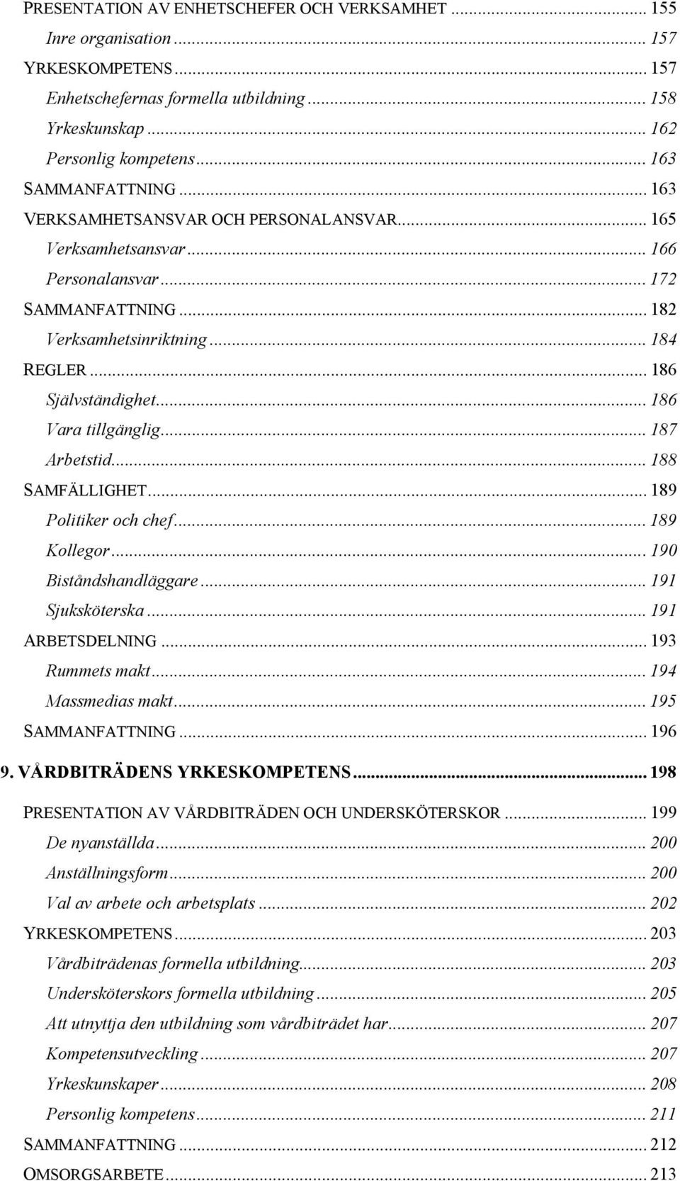 .. 186 Vara tillgänglig... 187 Arbetstid... 188 SAMFÄLLIGHET... 189 Politiker och chef... 189 Kollegor...190 Biståndshandläggare... 191 Sjuksköterska... 191 ARBETSDELNING... 193 Rummets makt.