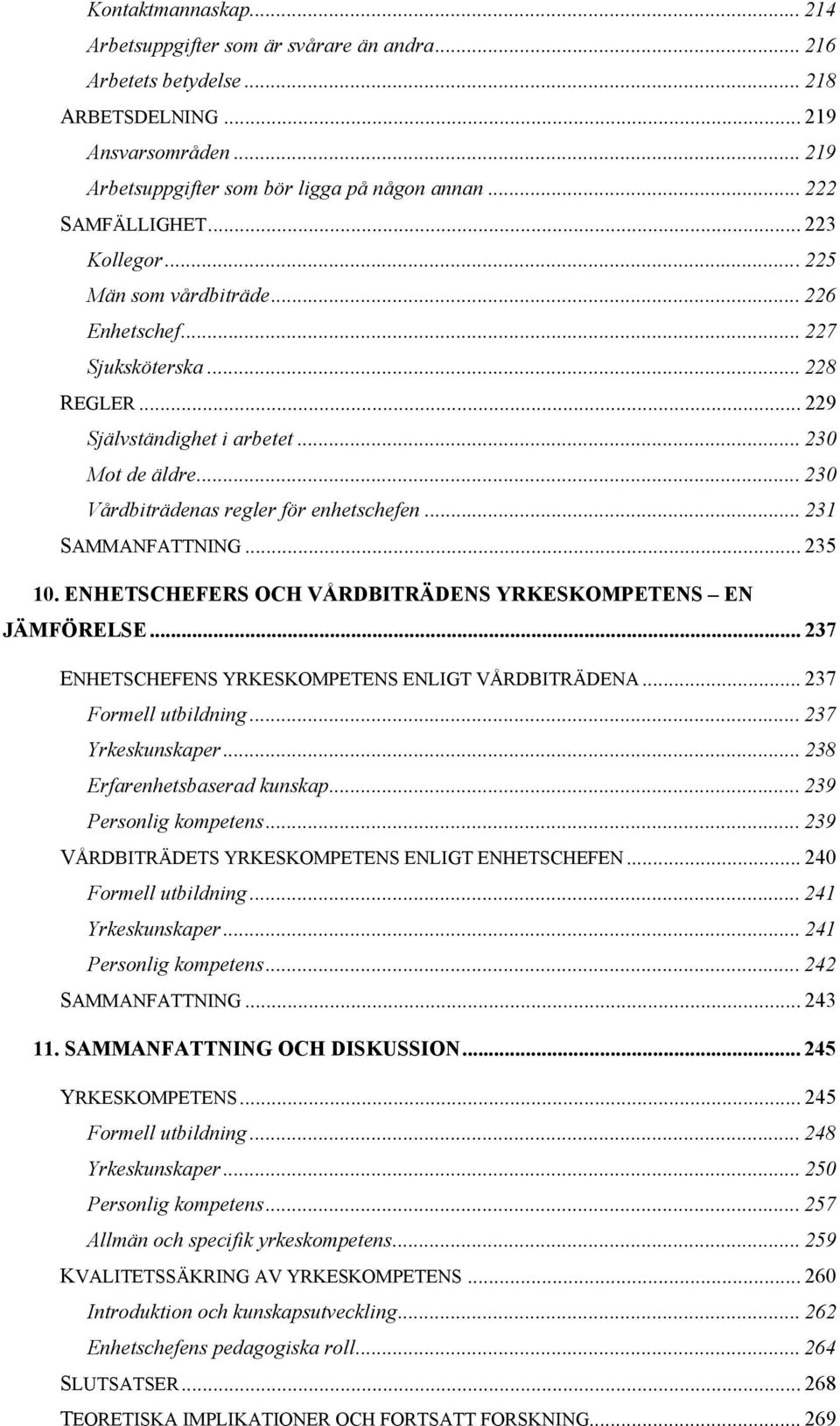 .. 230 Vårdbiträdenas regler för enhetschefen... 231 SAMMANFATTNING... 235 10. ENHETSCHEFERS OCH VÅRDBITRÄDENS YRKESKOMPETENS EN JÄMFÖRELSE... 237 ENHETSCHEFENS YRKESKOMPETENS ENLIGT VÅRDBITRÄDENA.