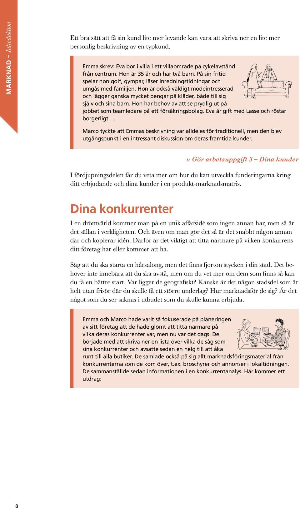 Hon är också väldigt modeintresserad och lägger ganska mycket pengar på kläder, både till sig själv och sina barn. Hon har behov av att se prydlig ut på jobbet som teamledare på ett försäkringsbolag.