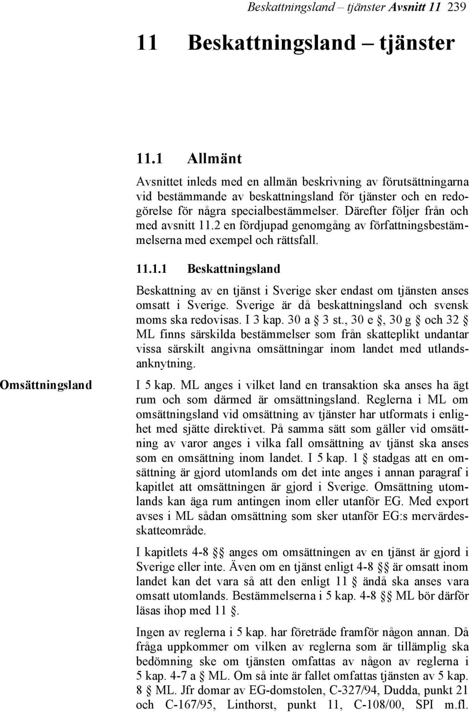 Därefter följer från och med avsnitt 11.2 en fördjupad genomgång av författningsbestämmelserna med exempel och rättsfall. Omsättningsland 11.1.1 Beskattningsland Beskattning av en tjänst i Sverige sker endast om tjänsten anses omsatt i Sverige.