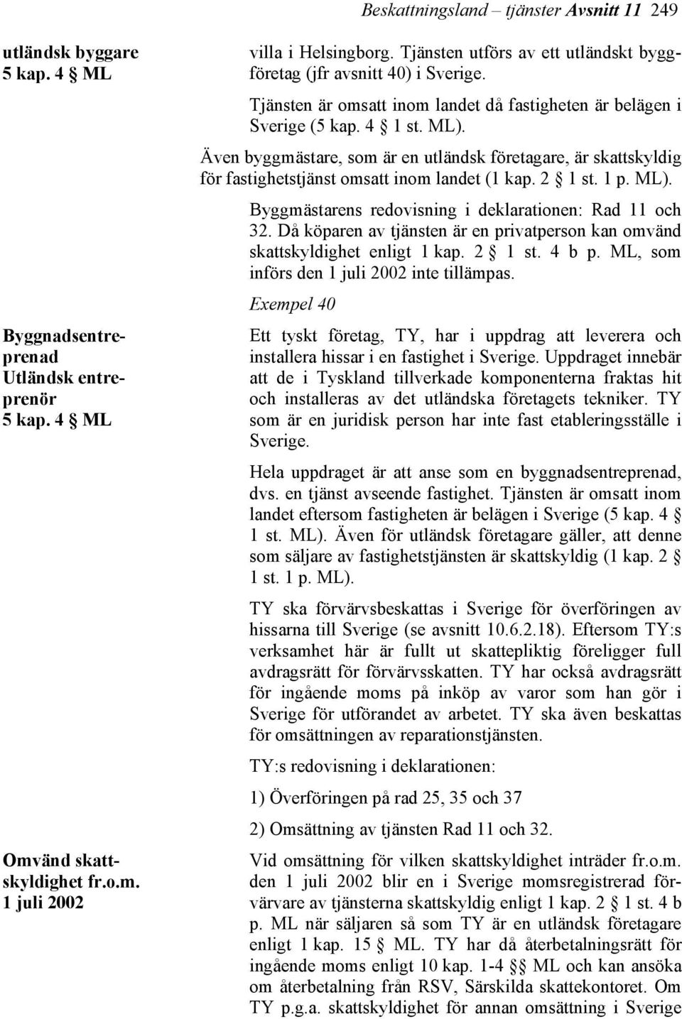 Även byggmästare, som är en utländsk företagare, är skattskyldig för fastighetstjänst omsatt inom landet (1 kap. 2 1 st. 1 p. ML). Byggmästarens redovisning i deklarationen: Rad 11 och 32.