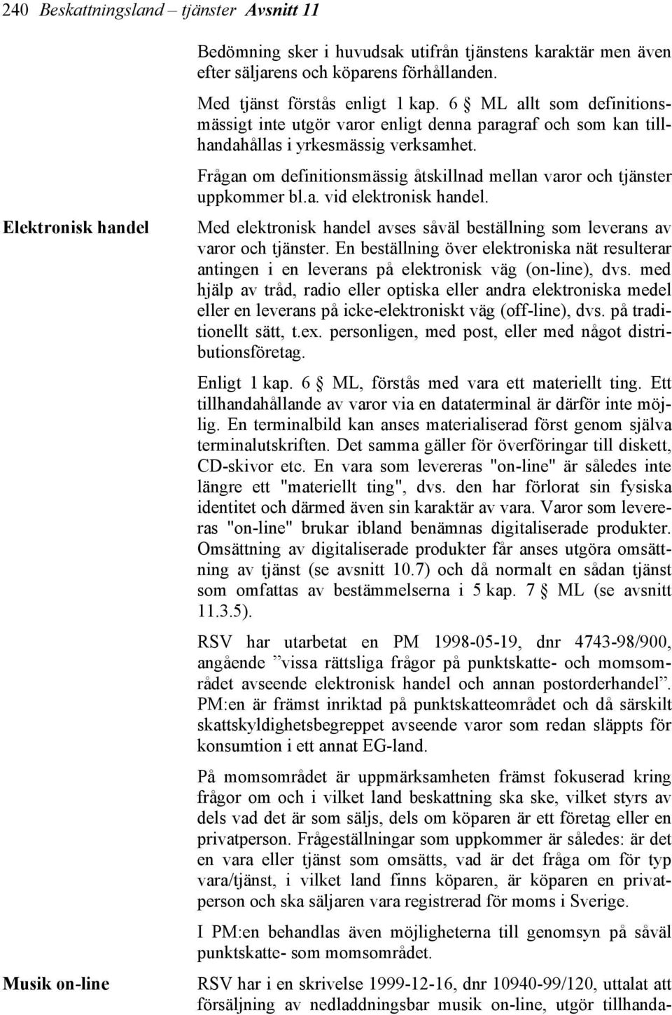 Frågan om definitionsmässig åtskillnad mellan varor och tjänster uppkommer bl.a. vid elektronisk handel. Med elektronisk handel avses såväl beställning som leverans av varor och tjänster.