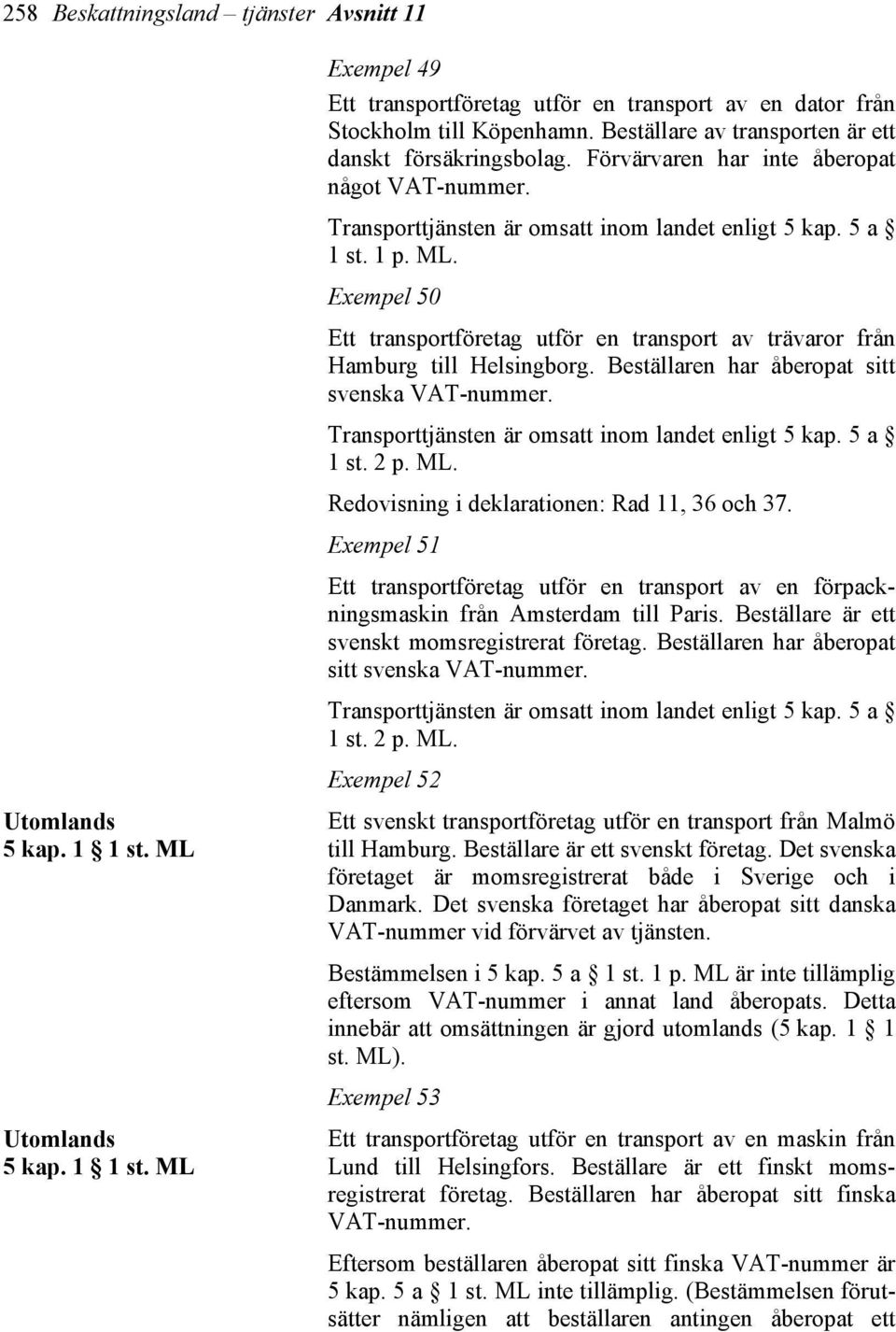 Exempel 50 Ett transportföretag utför en transport av trävaror från Hamburg till Helsingborg. Beställaren har åberopat sitt svenska VAT-nummer. Transporttjänsten är omsatt inom landet enligt 5 kap.