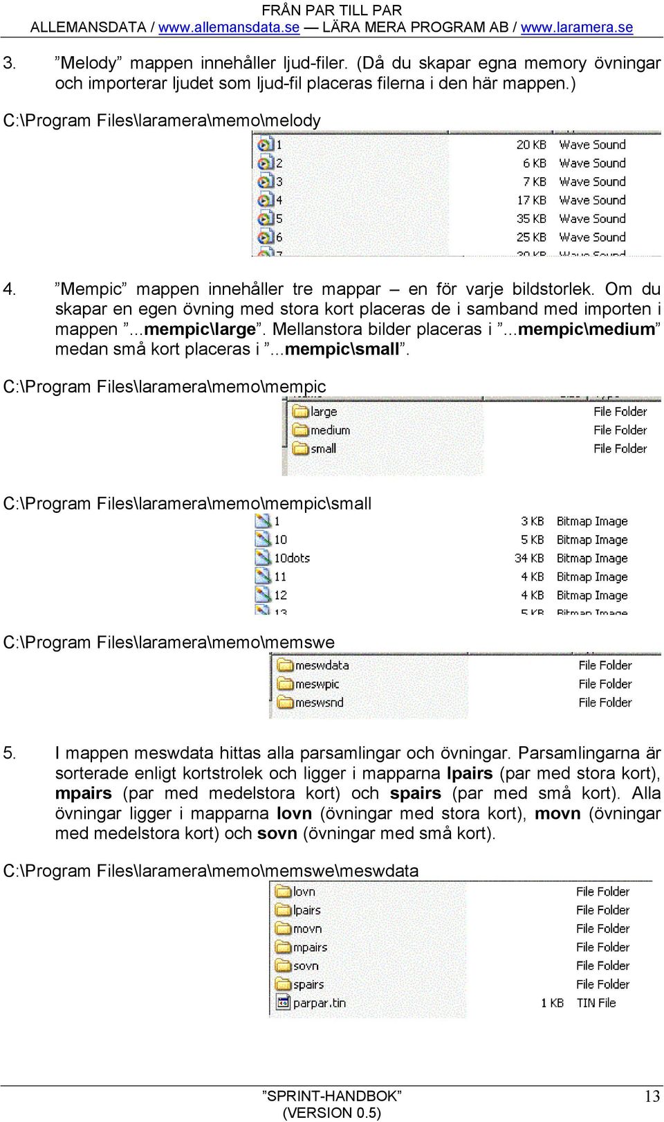 ..mempic\medium medan små kort placeras i...mempic\small. C:\Program Files\laramera\memo\mempic C:\Program Files\laramera\memo\mempic\small C:\Program Files\laramera\memo\memswe 5.