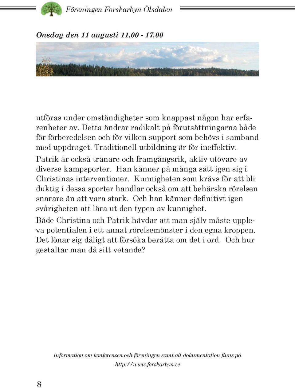 Patrik är också tränare och framgångsrik, aktiv utövare av diverse kampsporter. Han känner på många sätt igen sig i Christinas interventioner.