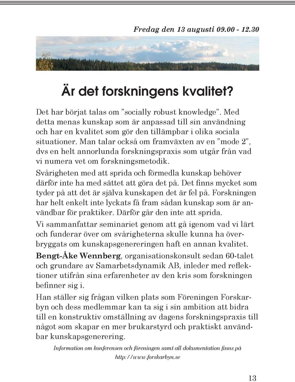 Man talar också om framväxten av en mode 2, dvs en helt annorlunda forskningspraxis som utgår från vad vi numera vet om forskningsmetodik.