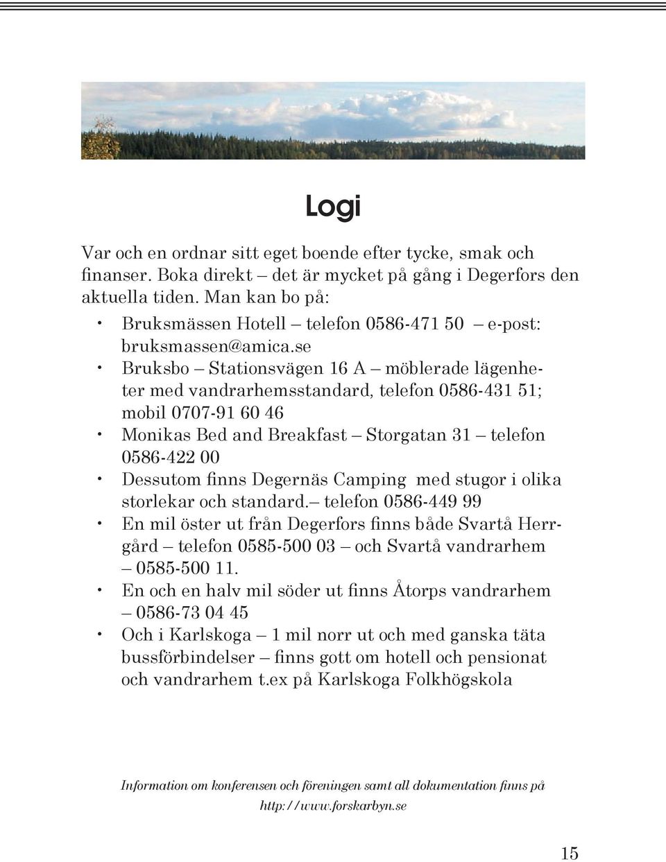 se Bruksbo Stationsvägen 16 A möblerade lägenheter med vandrarhemsstandard, telefon 0586-431 51; mobil 0707-91 60 46 Monikas Bed and Breakfast Storgatan 31 telefon 0586-422 00 Dessutom finns Degernäs