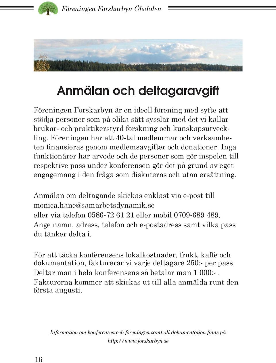 Inga funktionärer har arvode och de personer som gör inspelen till respektive pass under konferensen gör det på grund av eget engagemang i den fråga som diskuteras och utan ersättning.
