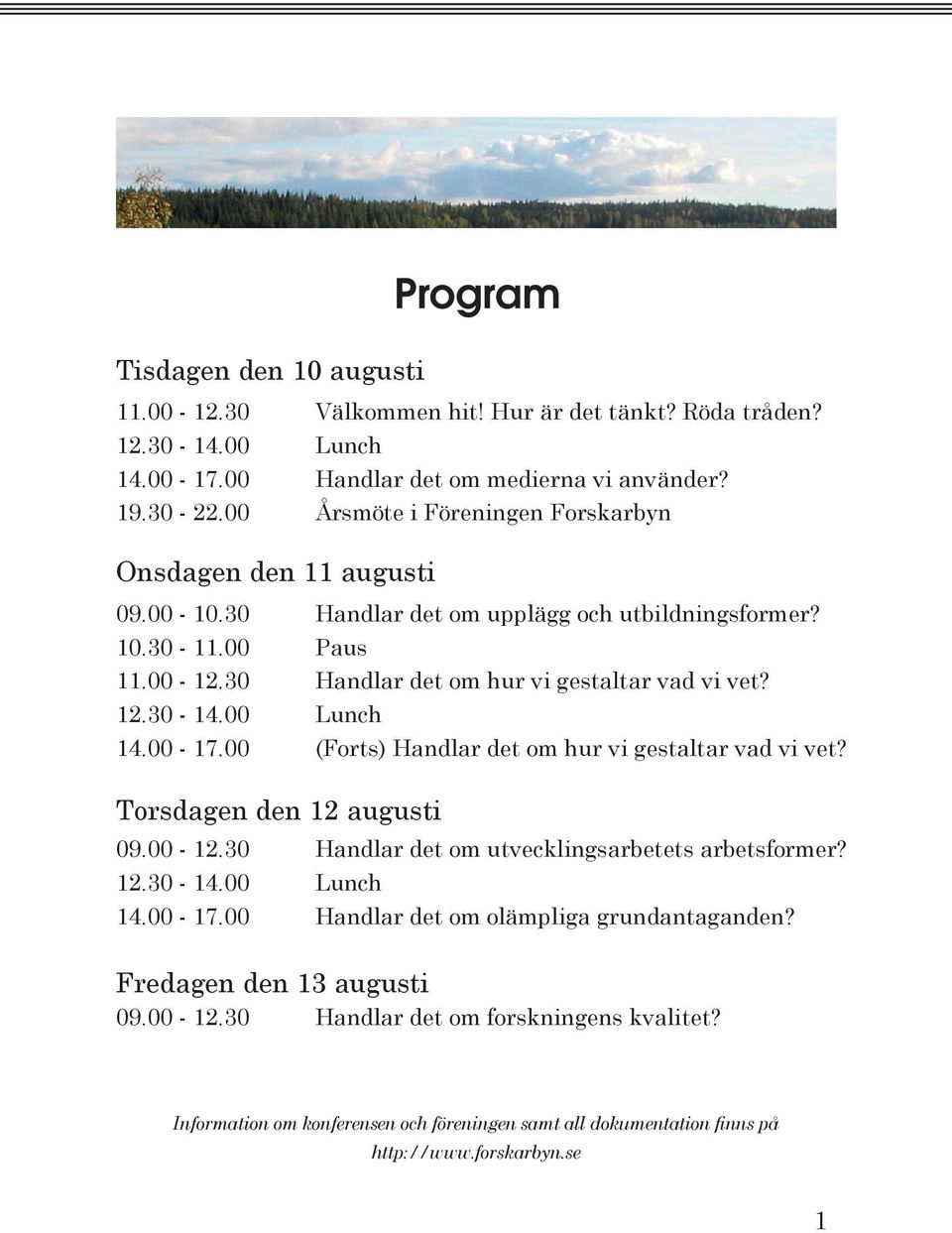 30 Handlar det om hur vi gestaltar vad vi vet? 12.30-14.00 Lunch 14.00-17.00 (Forts) Handlar det om hur vi gestaltar vad vi vet? Torsdagen den 12 augusti 09.00-12.
