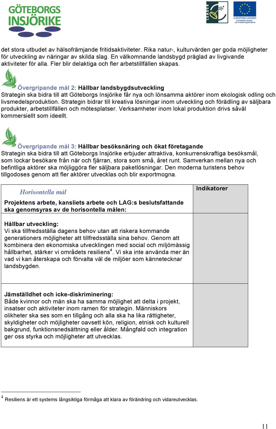 Övergripande mål 2: Hållbar landsbygdsutveckling Strategin ska bidra till att Göteborgs Insjörike får nya och lönsamma aktörer inom ekologisk odling och livsmedelsproduktion.