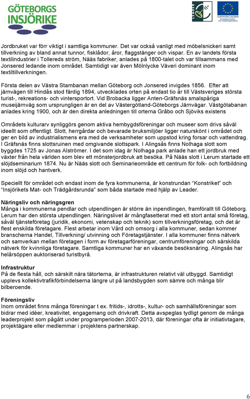 Samtidigt var även Mölnlycke Väveri dominant inom textiltillverkningen. Första delen av Västra Stambanan mellan Göteborg och Jonsered invigdes 1856.