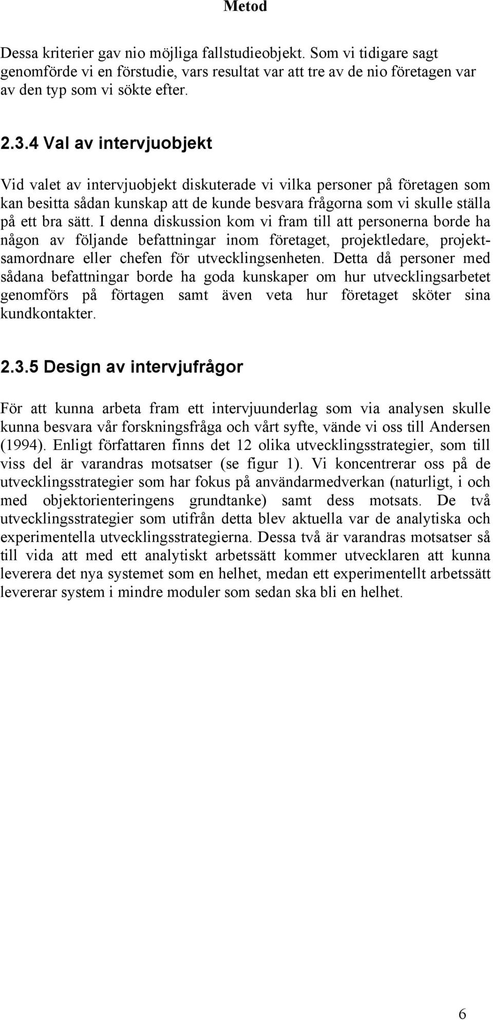 I denna diskussion kom vi fram till att personerna borde ha någon av följande befattningar inom företaget, projektledare, projektsamordnare eller chefen för utvecklingsenheten.