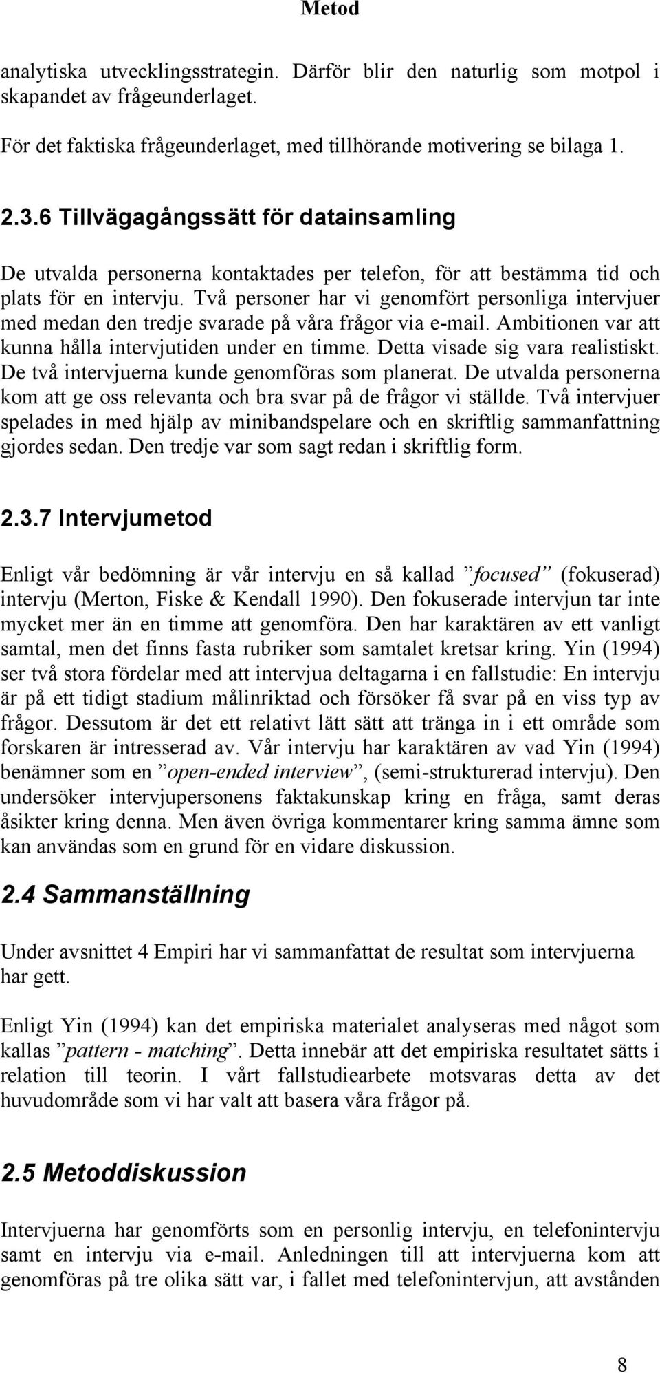 Två personer har vi genomfört personliga intervjuer med medan den tredje svarade på våra frågor via e-mail. Ambitionen var att kunna hålla intervjutiden under en timme.