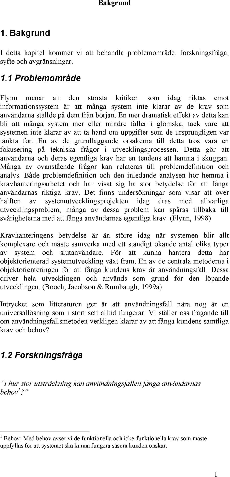 En av de grundläggande orsakerna till detta tros vara en fokusering på tekniska frågor i utvecklingsprocessen. Detta gör att användarna och deras egentliga krav har en tendens att hamna i skuggan.