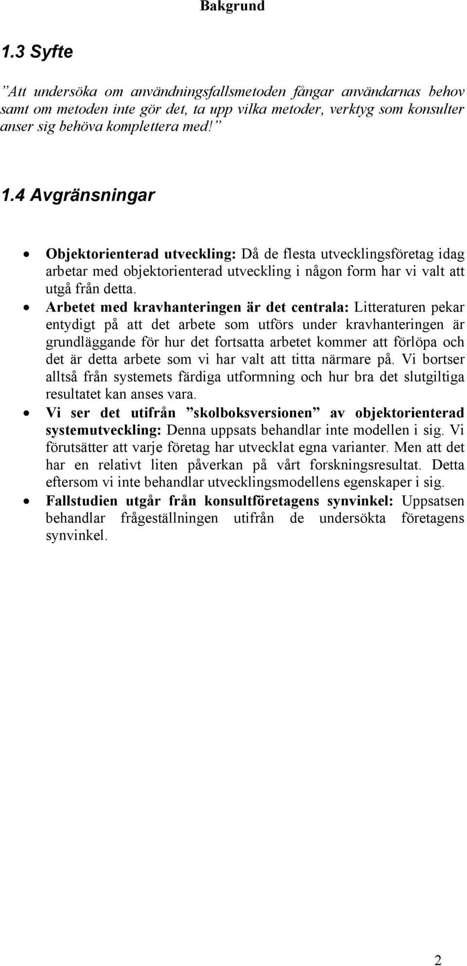 är detta arbete som vi har valt att titta närmare på. Vi bortser alltså från systemets färdiga utformning och hur bra det slutgiltiga resultatet kan anses vara.