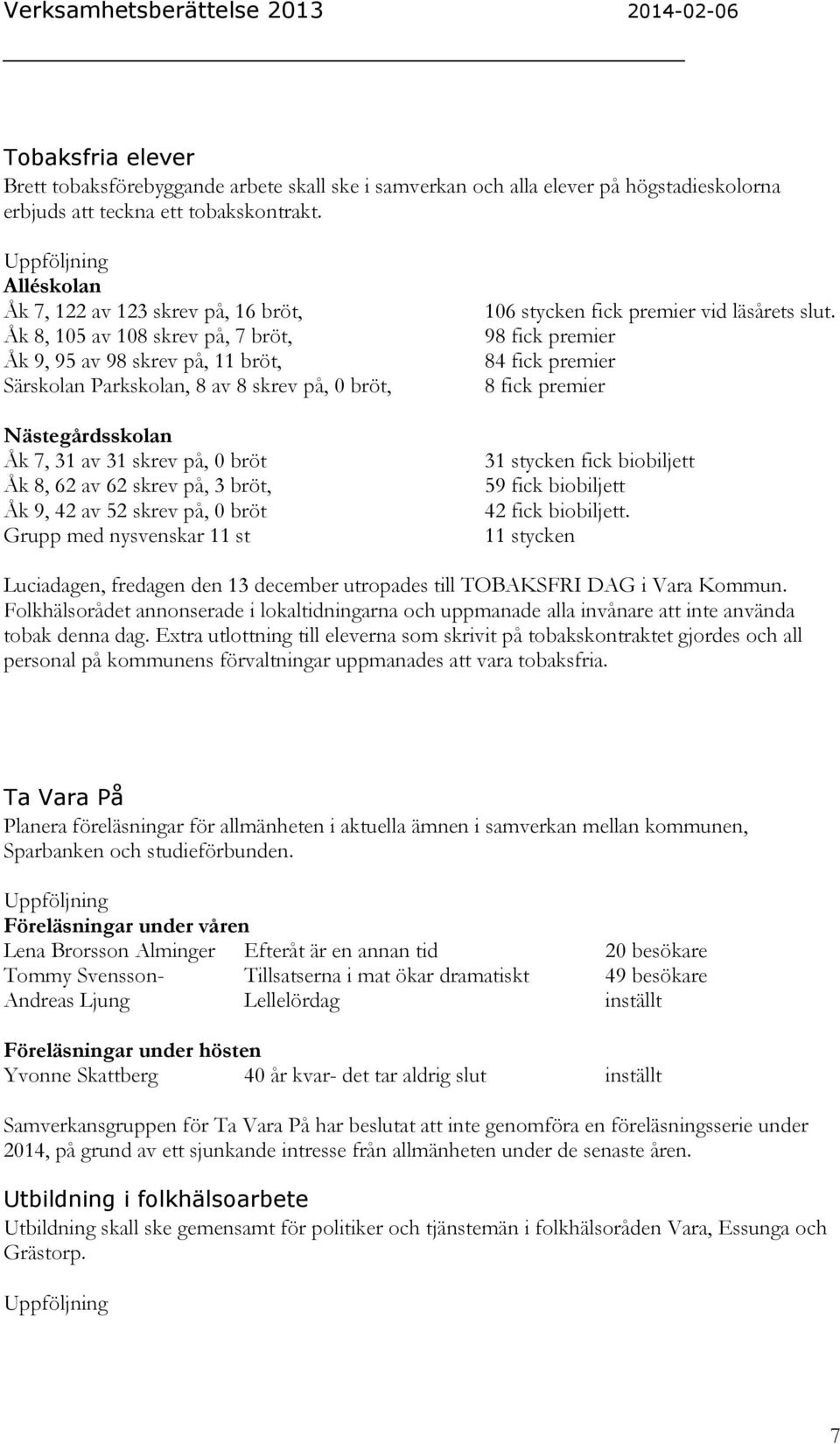 skrev på, 0 bröt Åk 8, 62 av 62 skrev på, 3 bröt, Åk 9, 42 av 52 skrev på, 0 bröt Grupp med nysvenskar 11 st 106 stycken fick premier vid läsårets slut.