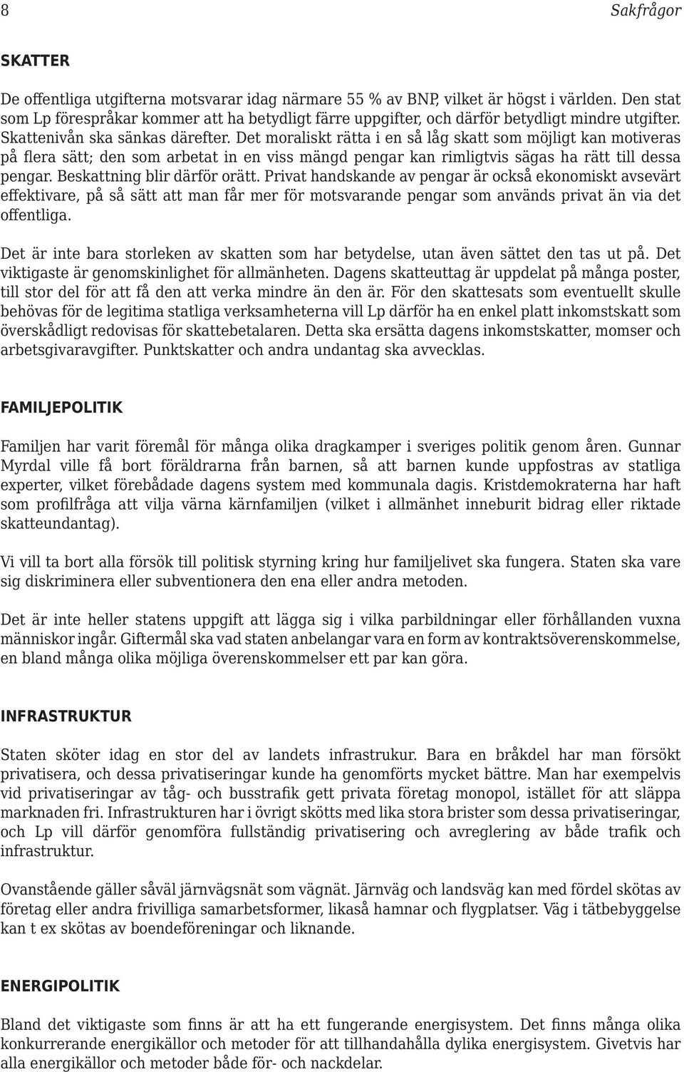 Det moraliskt rätta i en så låg skatt som möjligt kan motiveras på flera sätt; den som arbetat in en viss mängd pengar kan rimligtvis sägas ha rätt till dessa pengar. Beskattning blir därför orätt.