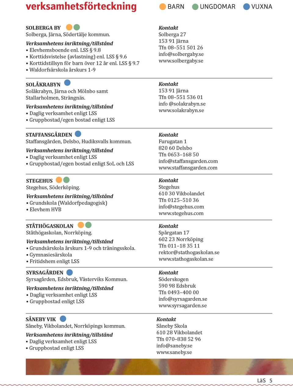 Gruppbostad/egen bostad enligt SoL och LSS STEGEHUS Stegehus, Söderköping. Grundskola (Waldorfpedagogisk) Elevhem HVB STÅTHÖGASKOLAN Ståthögaskolan, Norrköping.