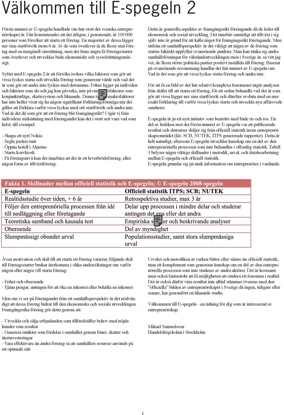 Av de som överlever är de flesta små företag med en marginell omsättning, men det finns några få företagsstarter som överlever och utvecklas både ekonomiskt och sysselsättningsmässigt.