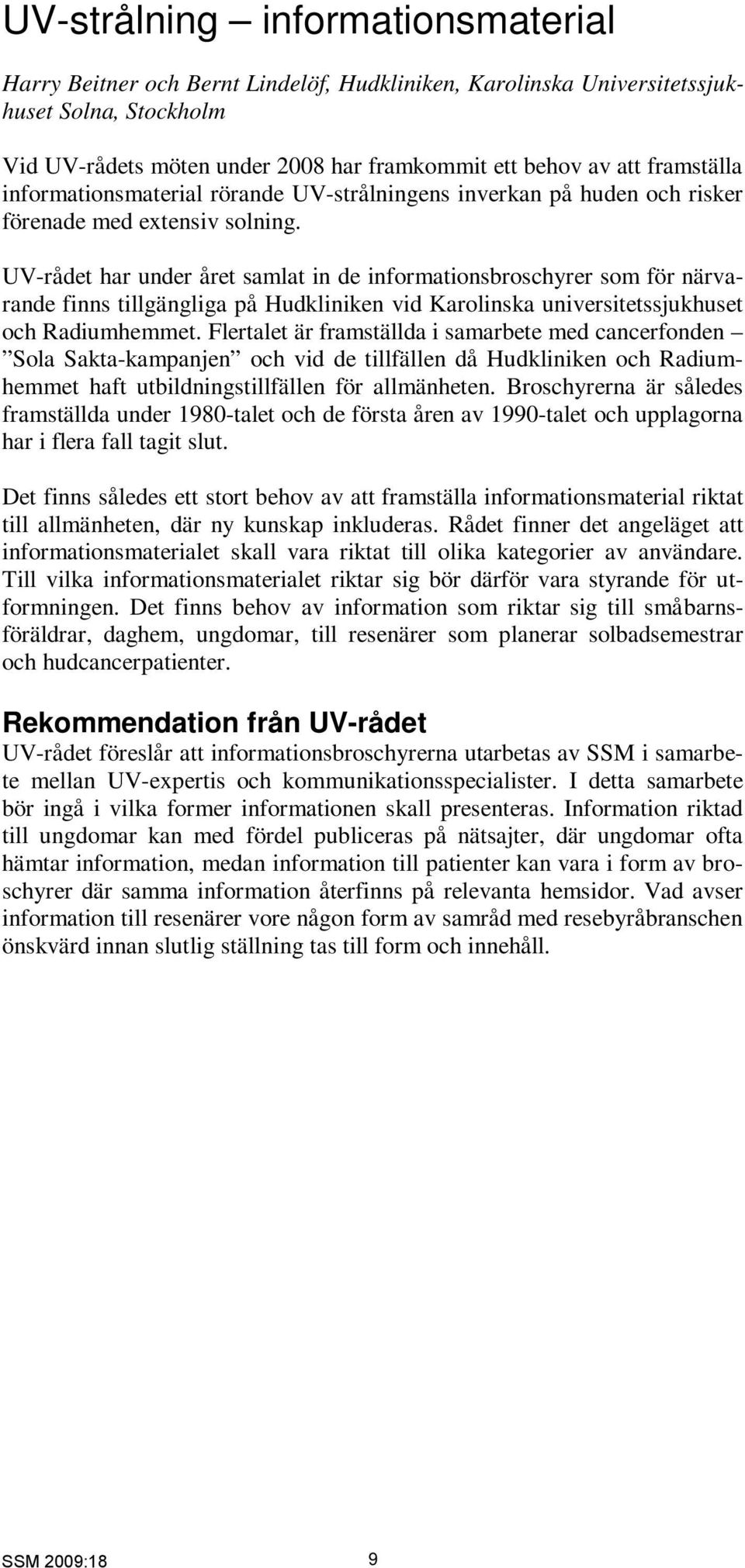 UV-rådet har under året samlat in de informationsbroschyrer som för närvarande finns tillgängliga på Hudkliniken vid Karolinska universitetssjukhuset och Radiumhemmet.