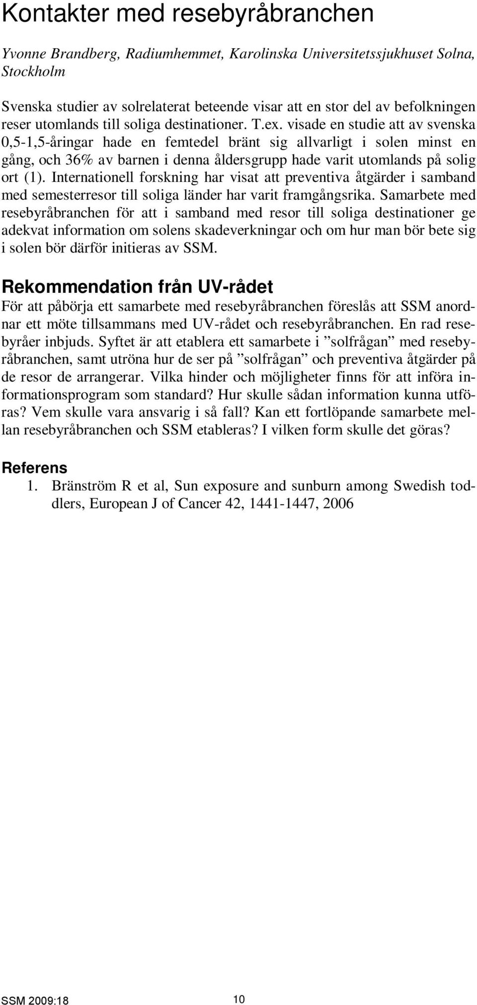 visade en studie att av svenska 0,5-1,5-åringar hade en femtedel bränt sig allvarligt i solen minst en gång, och 36% av barnen i denna åldersgrupp hade varit utomlands på solig ort (1).