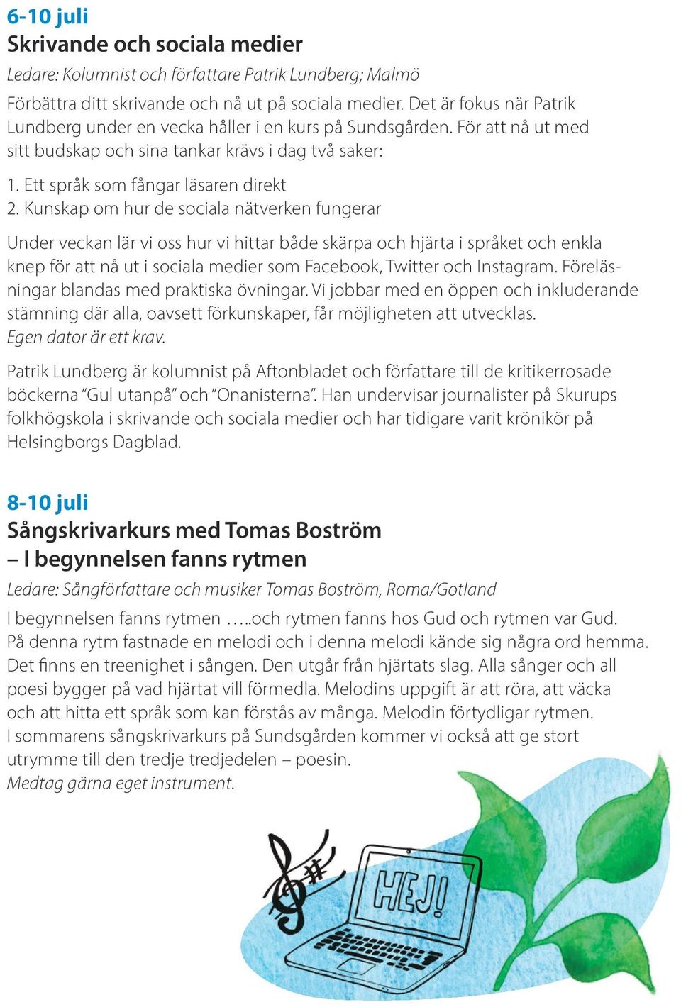 Kunskap om hur de sociala nätverken fungerar Under veckan lär vi oss hur vi hittar både skärpa och hjärta i språket och enkla knep för att nå ut i sociala medier som Facebook, Twitter och Instagram.