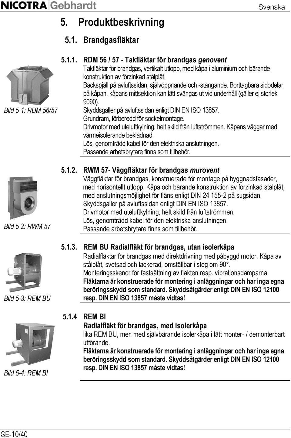 Skyddsgaller på avluftssidan enligt DIN EN ISO 13857. Grundram, förberedd för sockelmontage. Drivmotor med uteluftkylning, helt skild från luftströmmen. Kåpans väggar med värmeisolerande beklädnad.