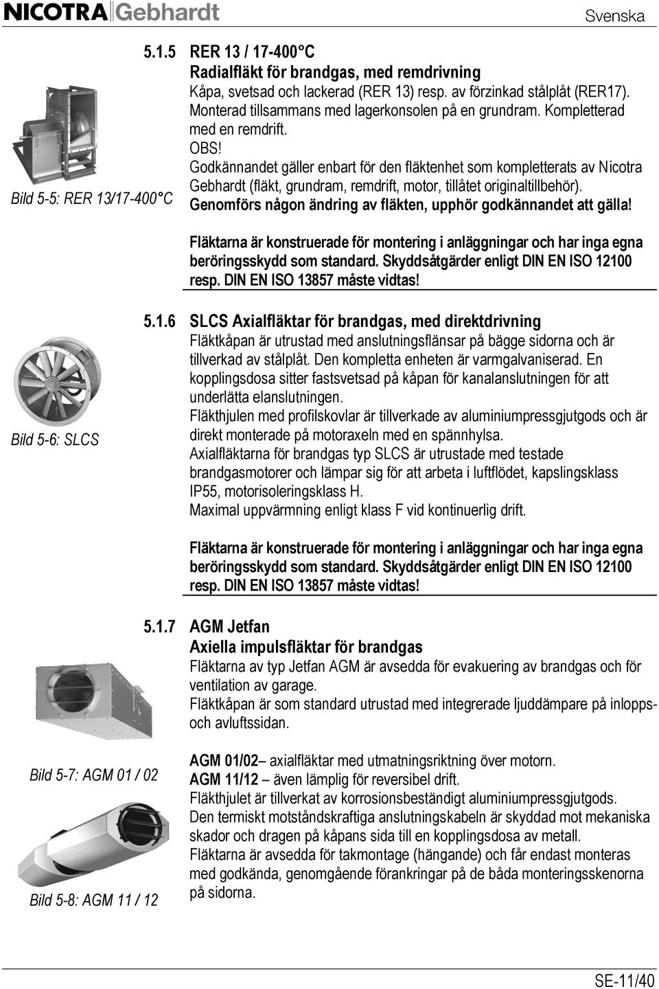 Bild 5-5: RER 13/17-400 C Genomförs någon ändring av fläkten, upphör godkännandet att gälla! Fläktarna är konstruerade för montering i anläggningar och har inga egna beröringsskydd som standard.