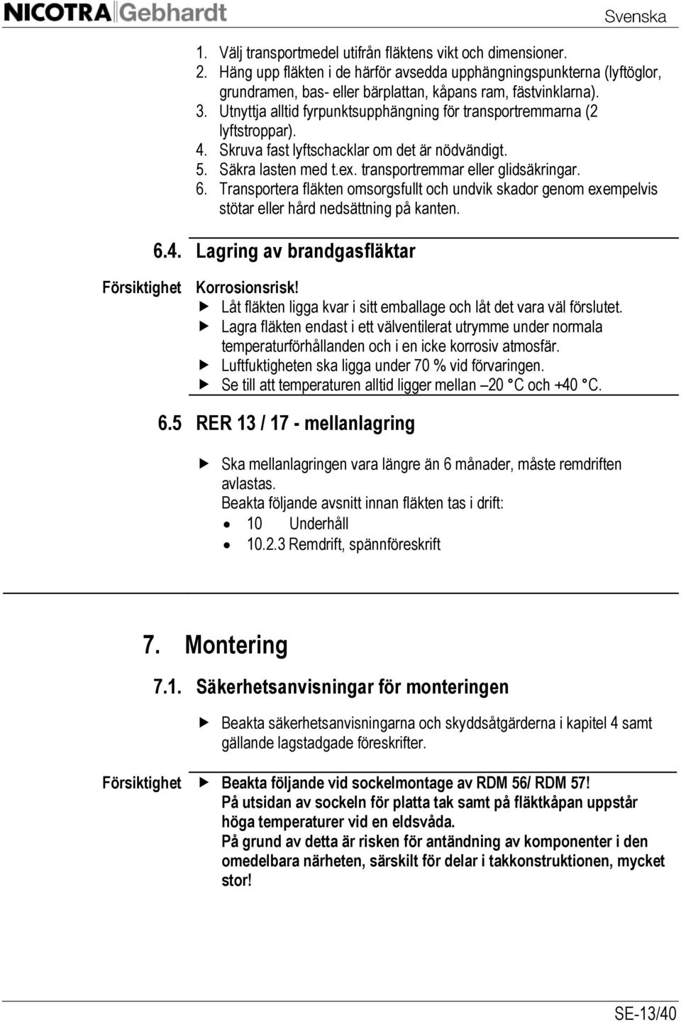 Transportera fläkten omsorgsfullt och undvik skador genom exempelvis stötar eller hård nedsättning på kanten. 6.4. Lagring av brandgasfläktar Korrosionsrisk!