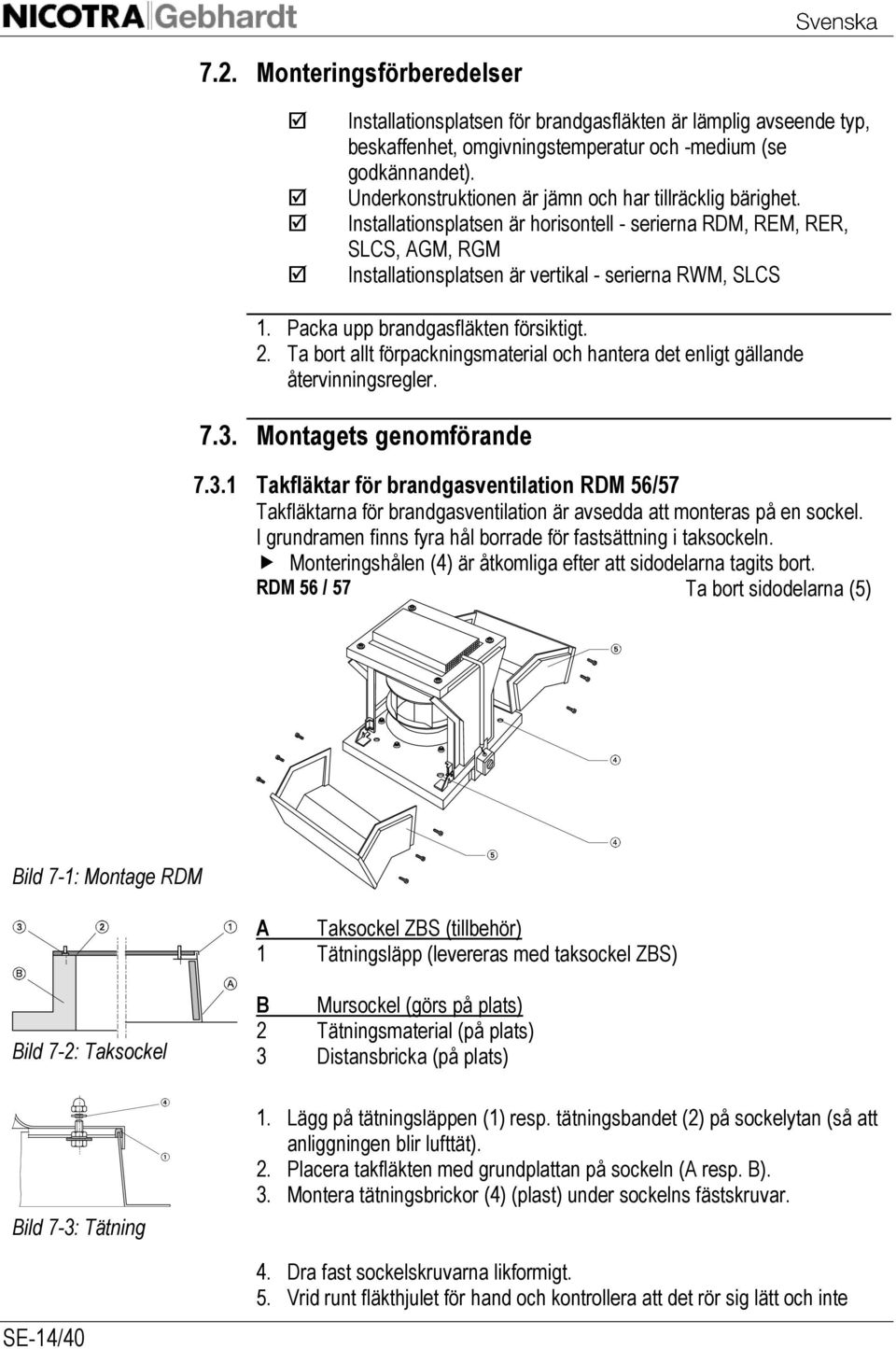 Packa upp brandgasfläkten försiktigt. 2. Ta bort allt förpackningsmaterial och hantera det enligt gällande återvinningsregler. 7.3.