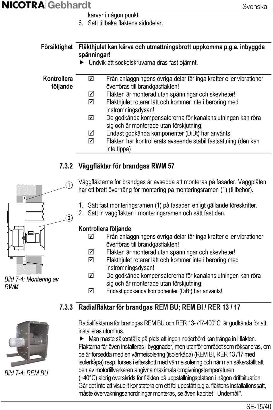 Fläkthjulet roterar lätt och kommer inte i beröring med inströmningsdysan! De godkända kompensatorerna för kanalanslutningen kan röra sig och är monterade utan förskjutning!