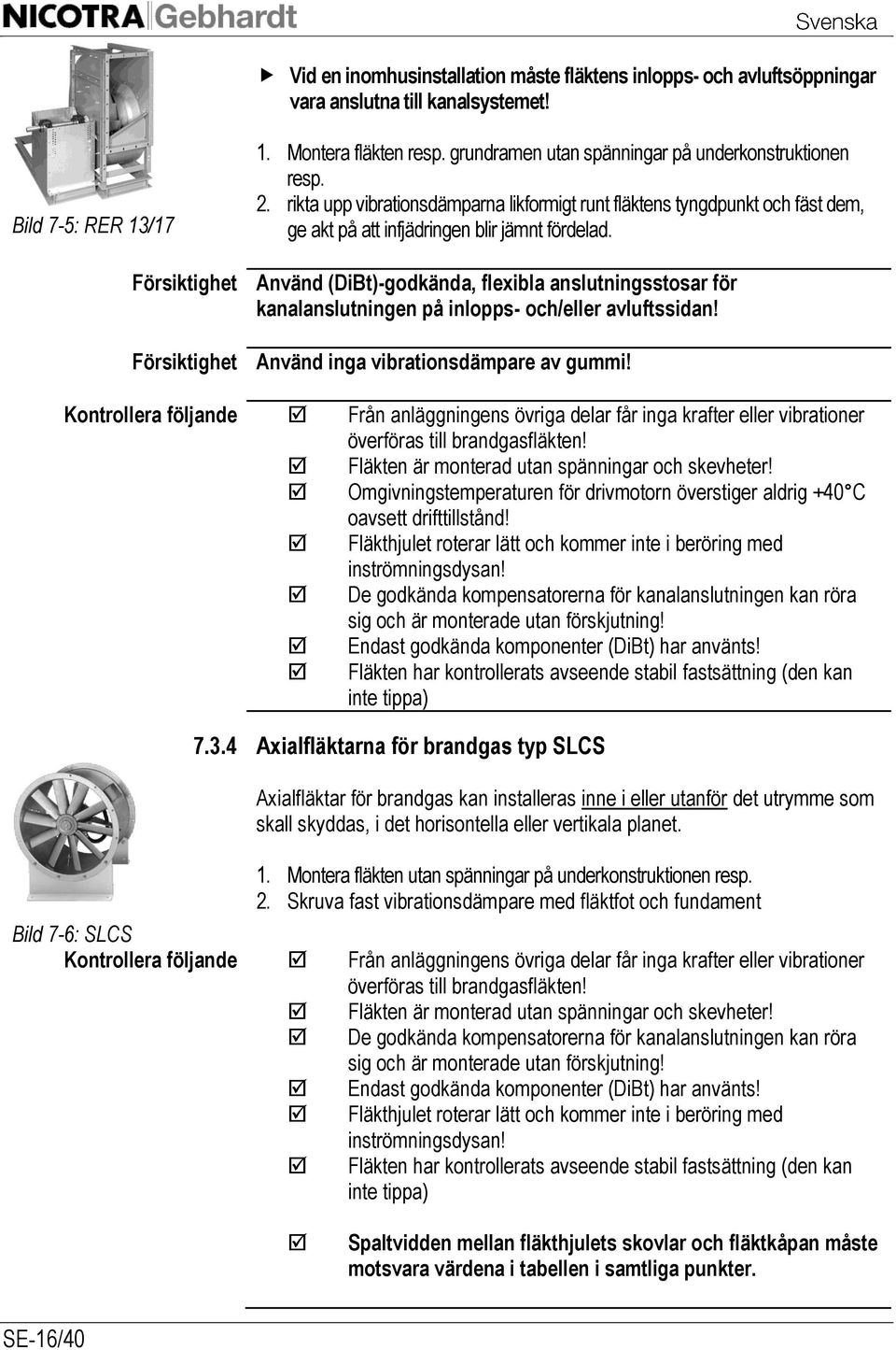 Använd (DiBt)-godkända, flexibla anslutningsstosar för kanalanslutningen på inlopps- och/eller avluftssidan! Använd inga vibrationsdämpare av gummi!