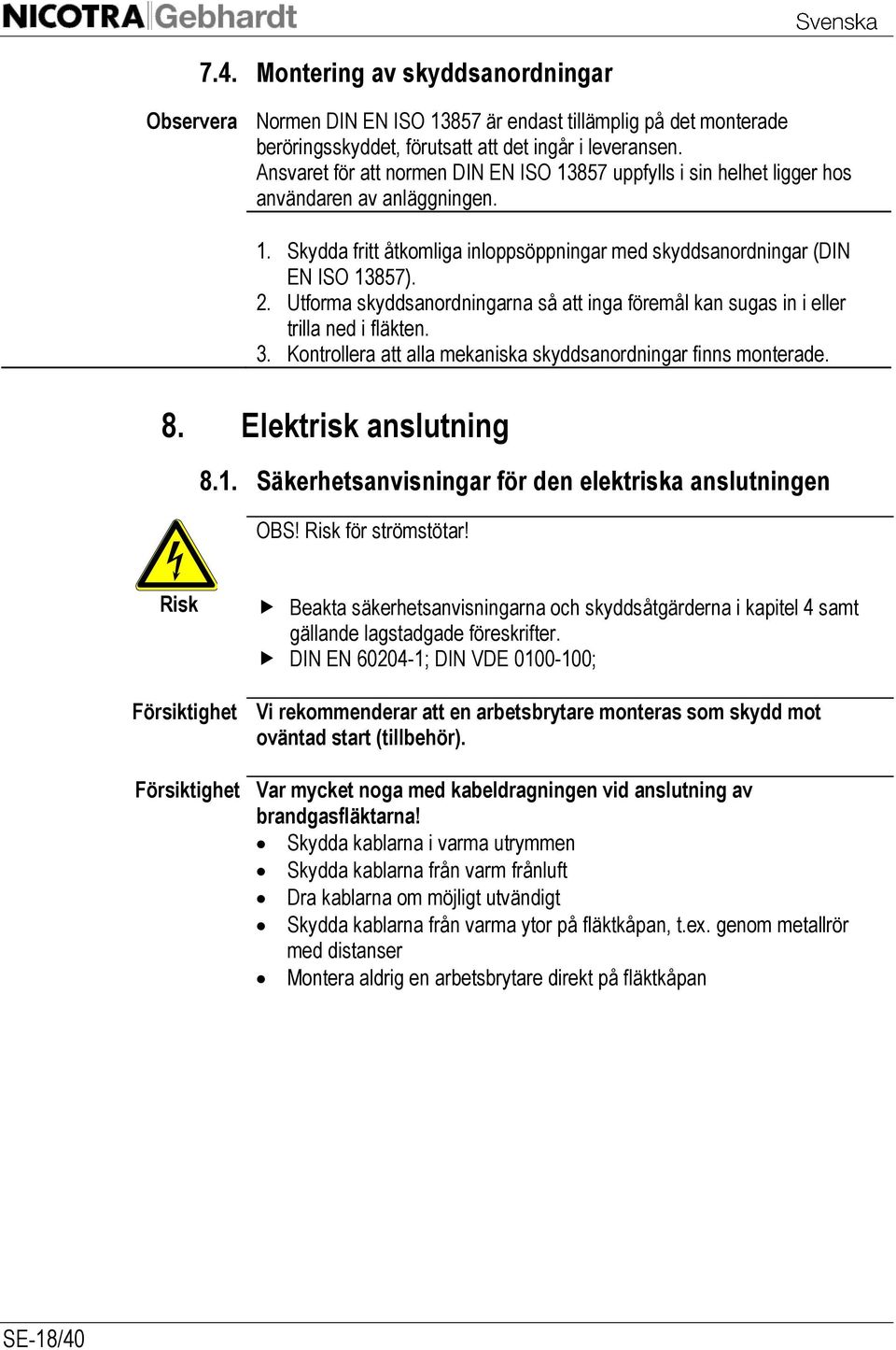 Utforma skyddsanordningarna så att inga föremål kan sugas in i eller trilla ned i fläkten. 3. Kontrollera att alla mekaniska skyddsanordningar finns monterade. 8. Elektrisk anslutning 8.1.