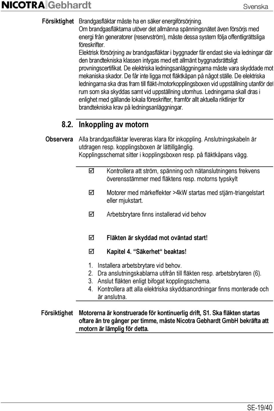 Elektrisk försörjning av brandgasfläktar i byggnader får endast ske via ledningar där den brandtekniska klassen intygas med ett allmänt byggnadsrättsligt provningscertifikat.