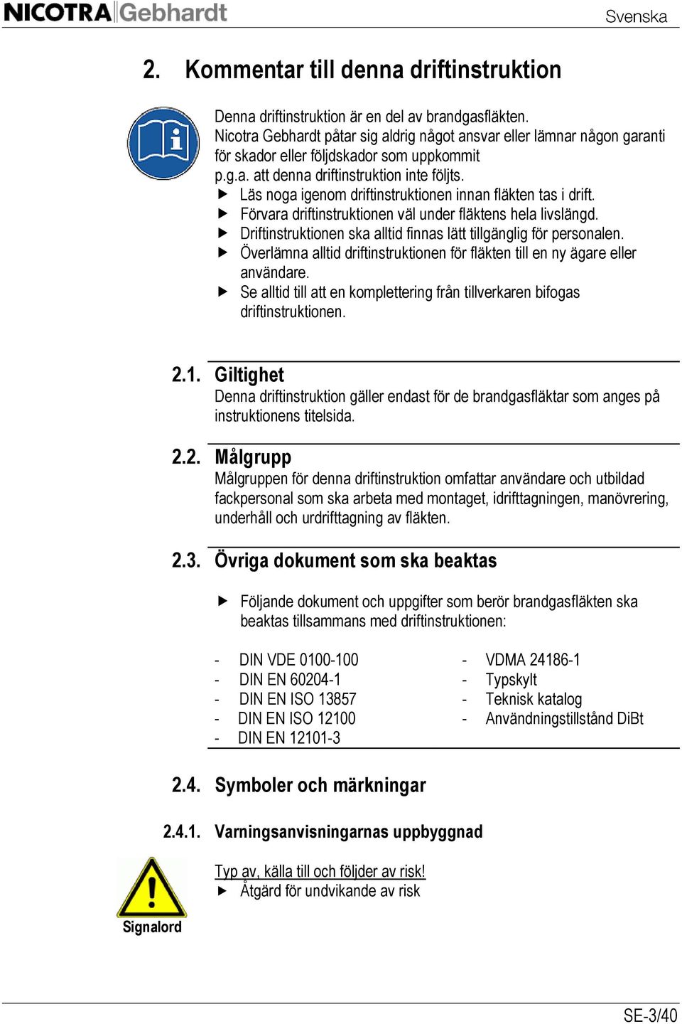 Läs noga igenom driftinstruktionen innan fläkten tas i drift. Förvara driftinstruktionen väl under fläktens hela livslängd. Driftinstruktionen ska alltid finnas lätt tillgänglig för personalen.