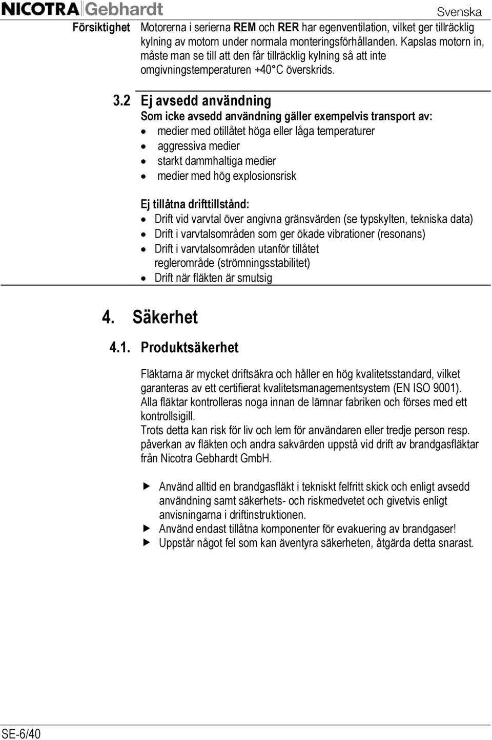 2 Ej avsedd användning Som icke avsedd användning gäller exempelvis transport av: medier med otillåtet höga eller låga temperaturer aggressiva medier starkt dammhaltiga medier medier med hög