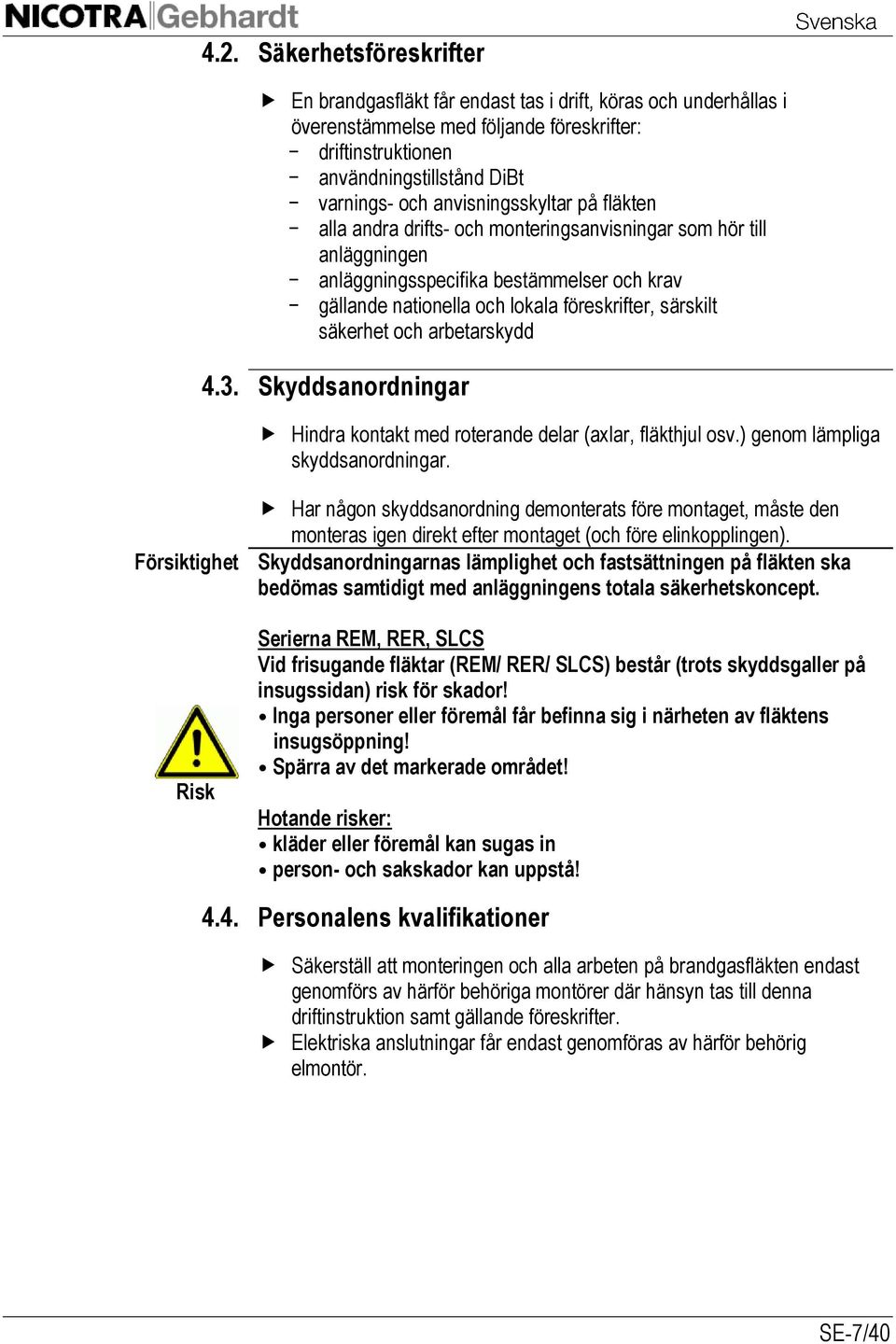 säkerhet och arbetarskydd 4.3. Skyddsanordningar Hindra kontakt med roterande delar (axlar, fläkthjul osv.) genom lämpliga skyddsanordningar.