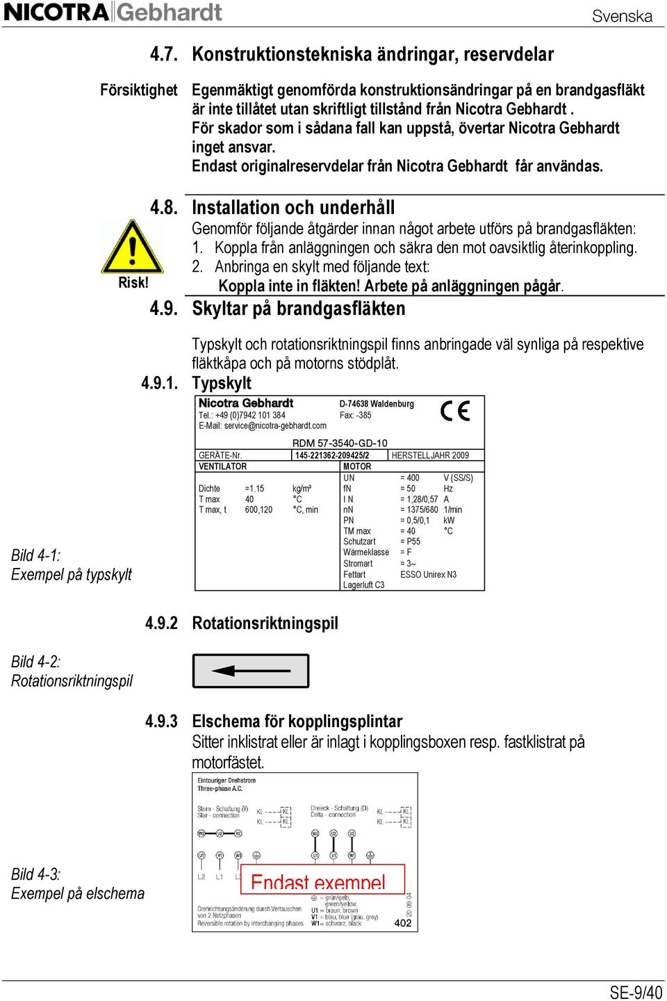 Installation och underhåll Genomför följande åtgärder innan något arbete utförs på brandgasfläkten: 1. Koppla från anläggningen och säkra den mot oavsiktlig återinkoppling. 2.