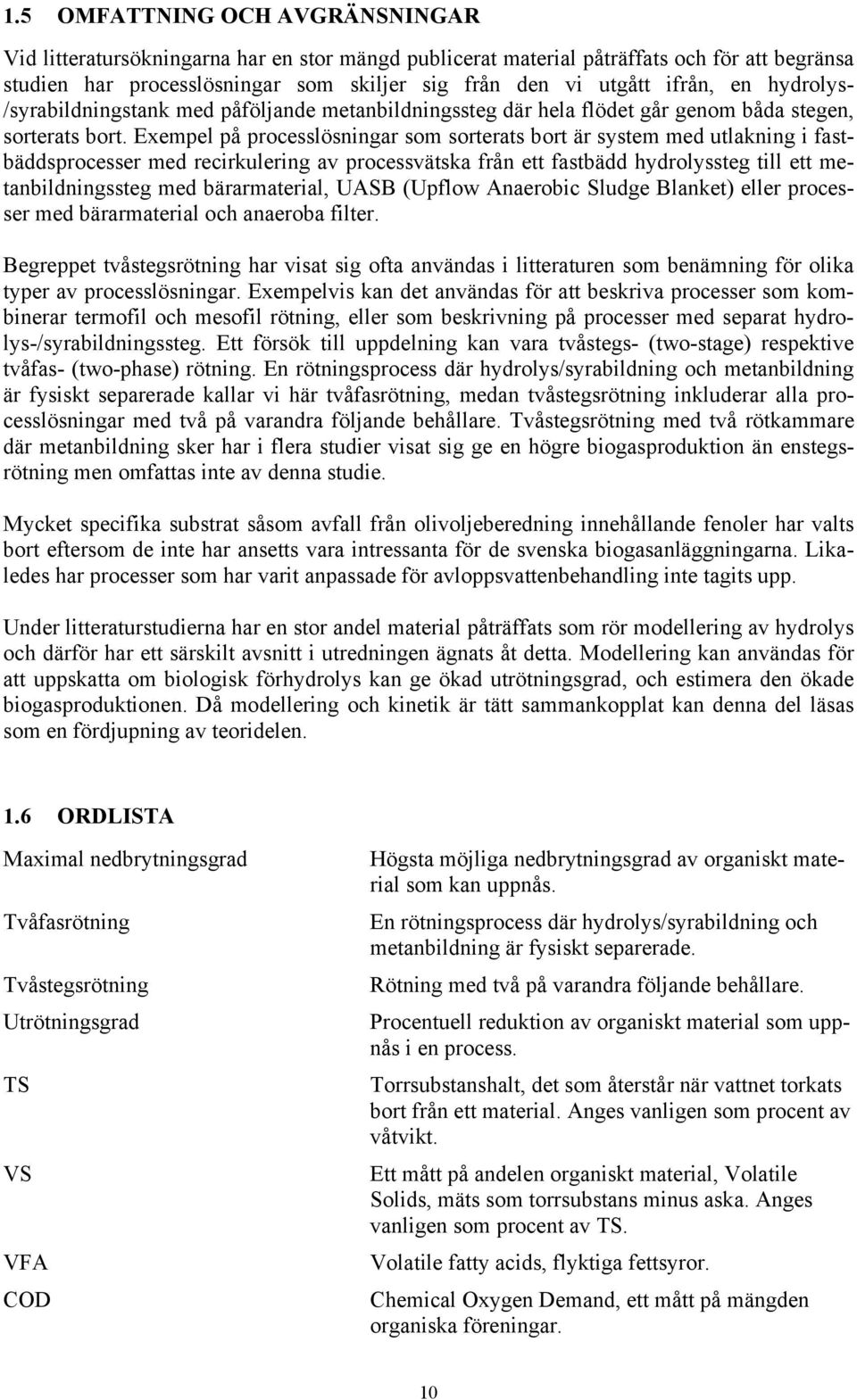 Exempel på processlösningar som sorterats bort är system med utlakning i fastbäddsprocesser med recirkulering av processvätska från ett fastbädd hydrolyssteg till ett metanbildningssteg med