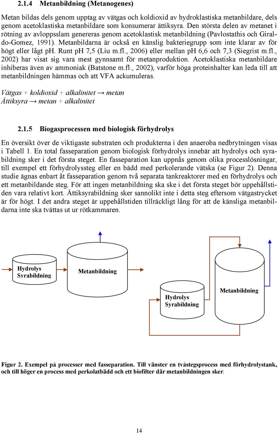 Metanbildarna är också en känslig bakteriegrupp som inte klarar av för högt eller lågt ph. Runt ph 7,5 (Liu m.fl., 2006) eller mellan ph 6,6 och 7,3 (Siegrist m.fl., 2002) har visat sig vara mest gynnsamt för metanproduktion.