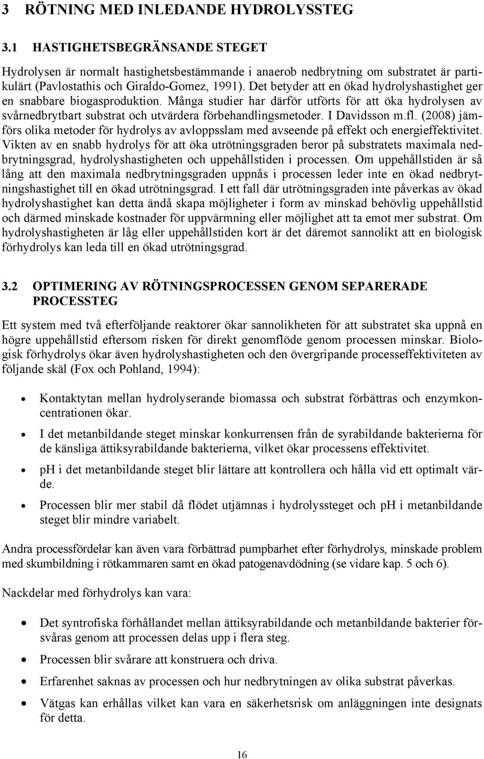 Det betyder att en ökad hydrolyshastighet ger en snabbare biogasproduktion. Många studier har därför utförts för att öka hydrolysen av svårnedbrytbart substrat och utvärdera förbehandlingsmetoder.