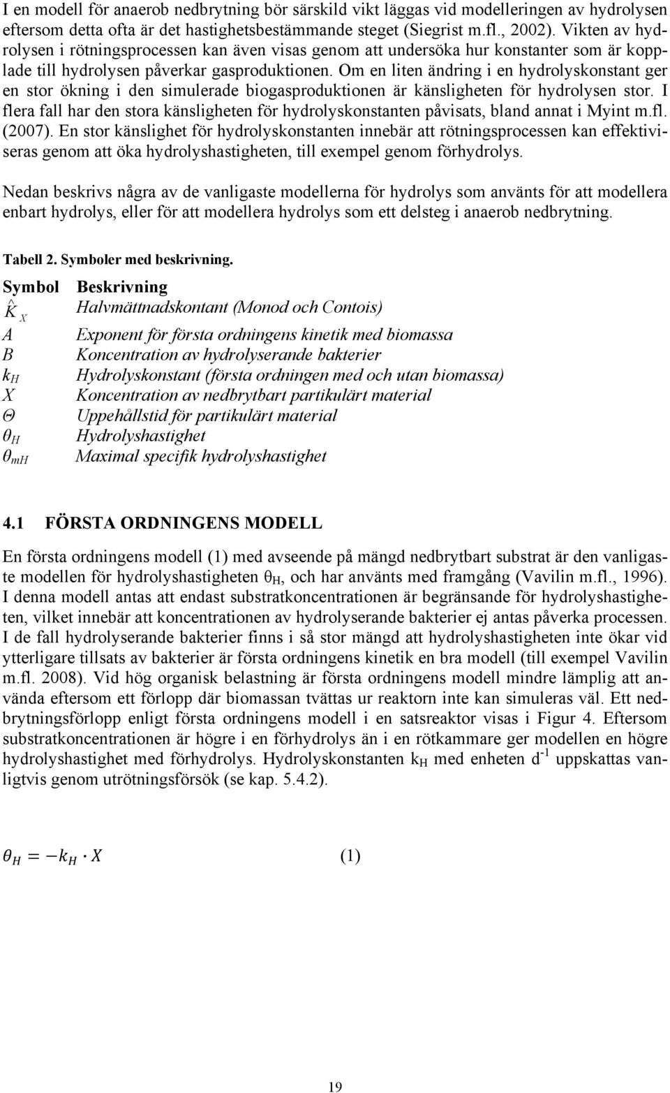 Om en liten ändring i en hydrolyskonstant ger en stor ökning i den simulerade biogasproduktionen är känsligheten för hydrolysen stor.