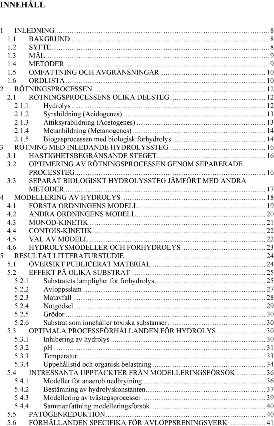 .. 14 3 RÖTNING MED INLEDANDE HYDROLYSSTEG... 16 3.1 HASTIGHETSBEGRÄNSANDE STEGET... 16 3.2 OPTIMERING AV RÖTNINGSPROCESSEN GENOM SEPARERADE PROCESSTEG... 16 3.3 SEPARAT BIOLOGISKT HYDROLYSSTEG JÄMFÖRT MED ANDRA METODER.