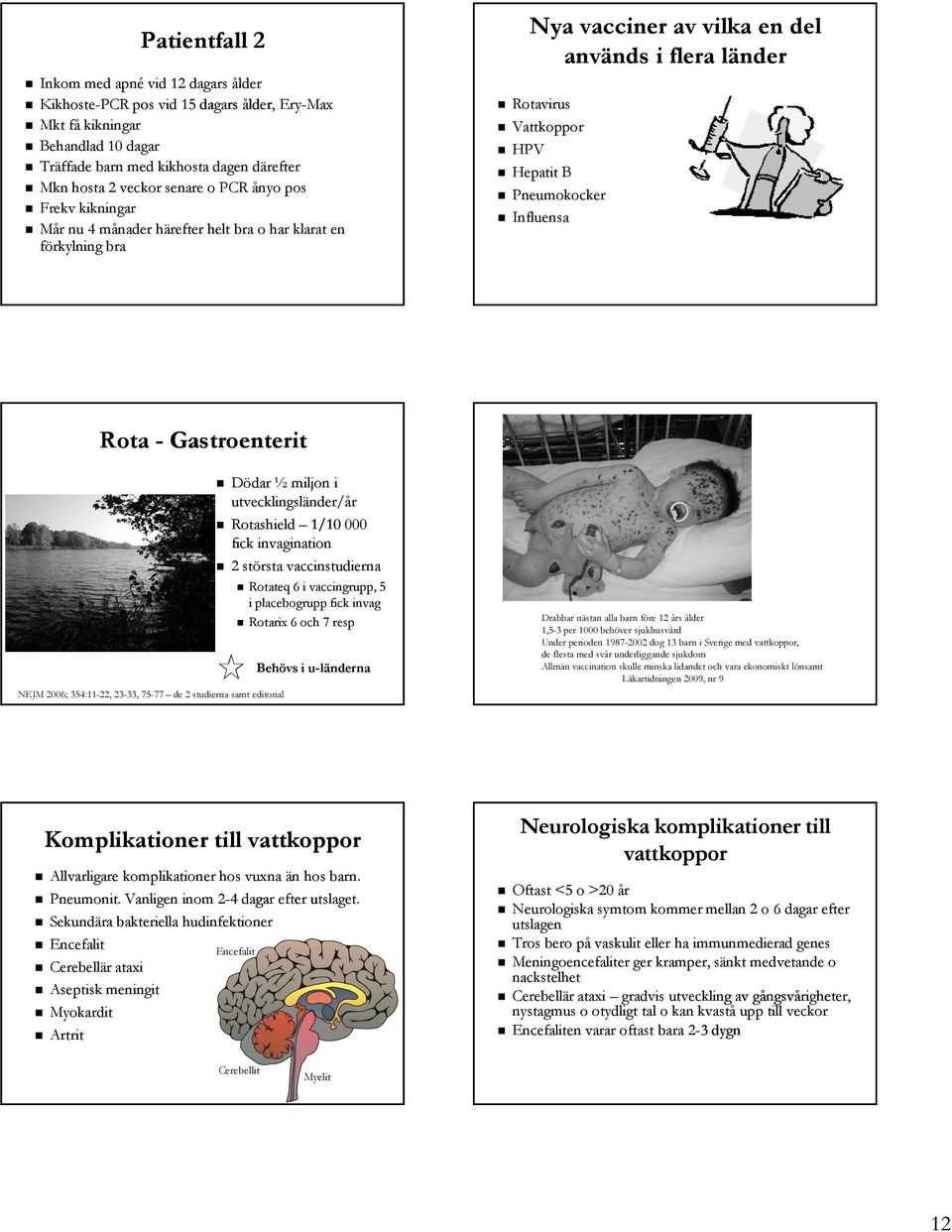 Influensa Rota - Gastroenterit NEJM 2006; 354:11-22, 23-33, 75-77 de 2 studierna samt editorial Dödar ½ miljon i utvecklingsländer/år Rotashield 1/10 000 fick invagination 2 största vaccinstudierna